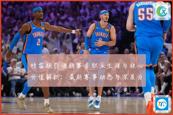 特雷杨引领新赛季职业生涯与核心价值解析：最新赛事动态与深度分析
