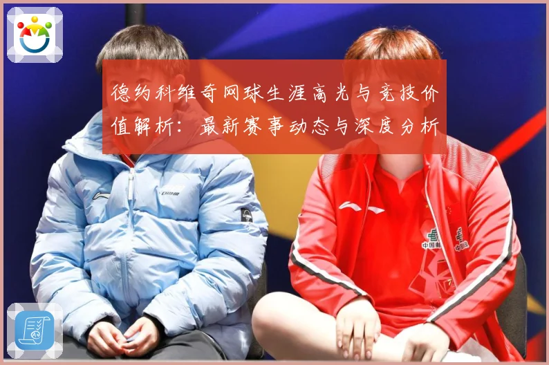 德约科维奇网球生涯高光与竞技价值解析：最新赛事动态与深度分析