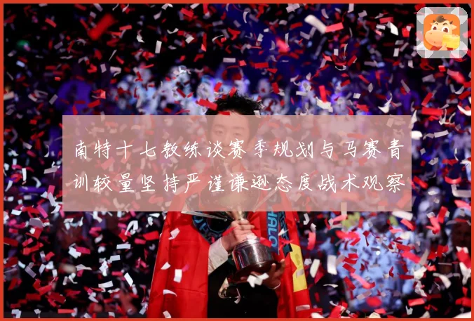 南特十七教练谈赛季规划与马赛青训较量坚持严谨谦逊态度战术观察：最新赛事动态与深度分析