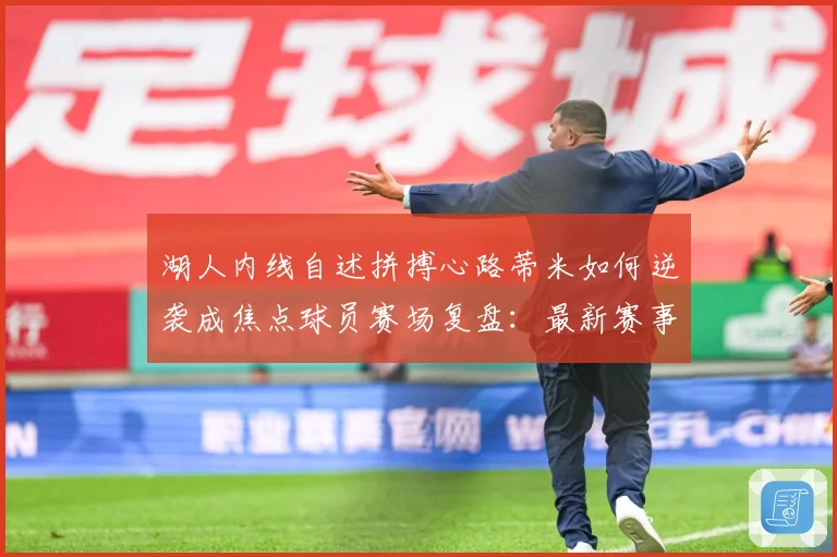 湖人内线自述拼搏心路蒂米如何逆袭成焦点球员赛场复盘：最新赛事动态与深度分析