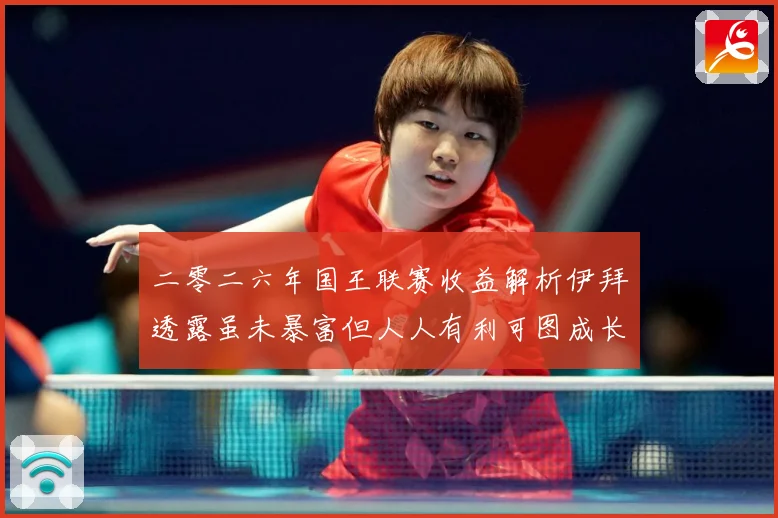 二零二六年国王联赛收益解析伊拜透露虽未暴富但人人有利可图成长观察：最新赛事动态与深度分析
