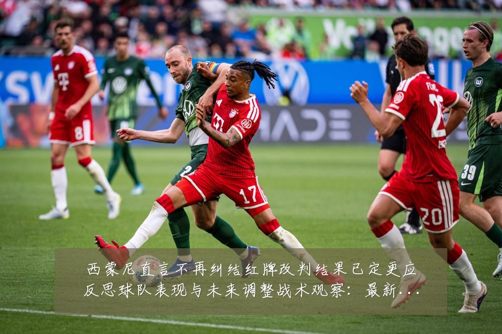 西蒙尼直言不再纠结红牌改判结果已定更应反思球队表现与未来调整战术观察:最新赛事动态与深度分析