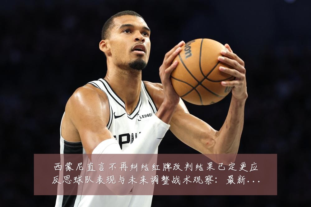 西蒙尼直言不再纠结红牌改判结果已定更应反思球队表现与未来调整战术观察:最新赛事动态与深度分析