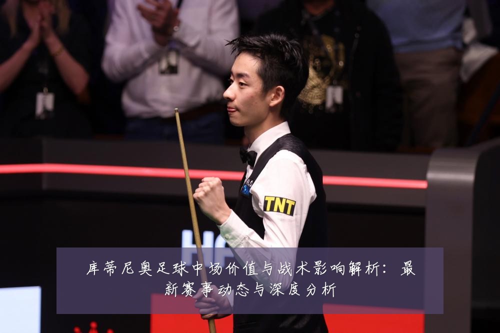 库蒂尼奥足球中场价值与战术影响解析:最新赛事动态与深度分析