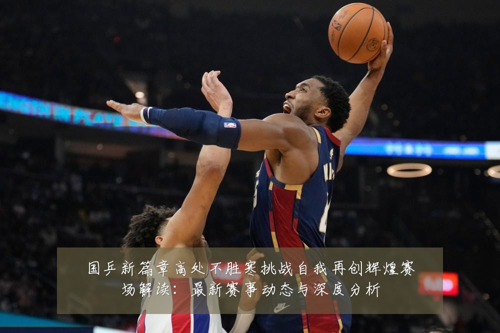 国乒新篇章高处不胜寒挑战自我再创辉煌赛场解读:最新赛事动态与深度分析