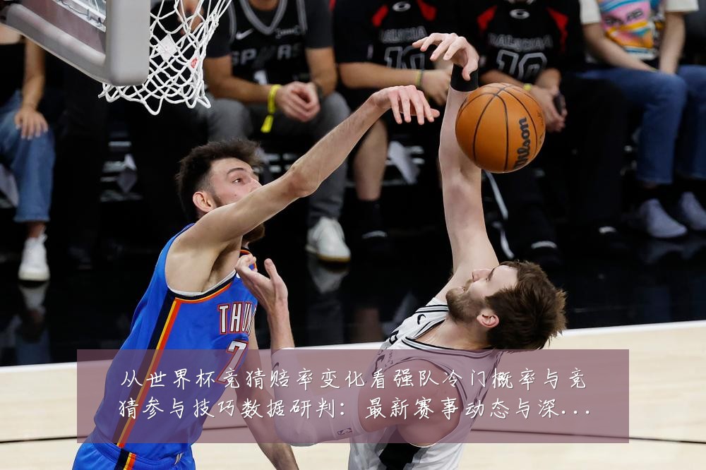从世界杯竞猜赔率变化看强队冷门概率与竞猜参与技巧数据研判:最新赛事动态与深度分析