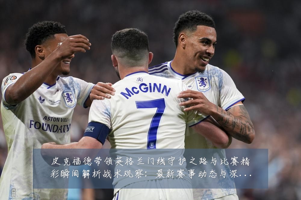 皮克福德带领英格兰门线守护之路与比赛精彩瞬间解析战术观察:最新赛事动态与深度分析